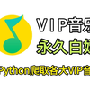 【Python爬虫】用Python爬取各大VIP音乐，各平台VIP音乐免费畅听！拒绝付费，用Python听音乐，从此实现听歌自由