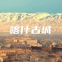 「旅行vlog」不到喀什，不算来过新疆，算是来了趟中世纪。
