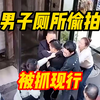 男子厕所偷拍被抓现行！现场目击者：已被警察带走