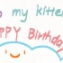 ～To my kitten HAPPY BIRTHDAY～:D