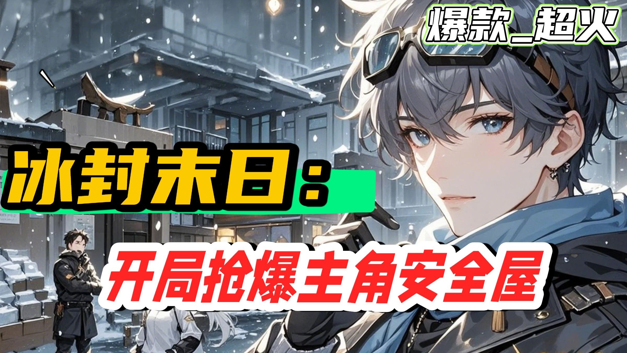 【冰封末日：开局抢爆主角安全屋】穿成末世小说反派，获“反”金手指，抢夺主角安全屋、女主与物资，打压气运之子积累进度条换奖励，组建势力对抗新威胁，在冰封末世逆袭求