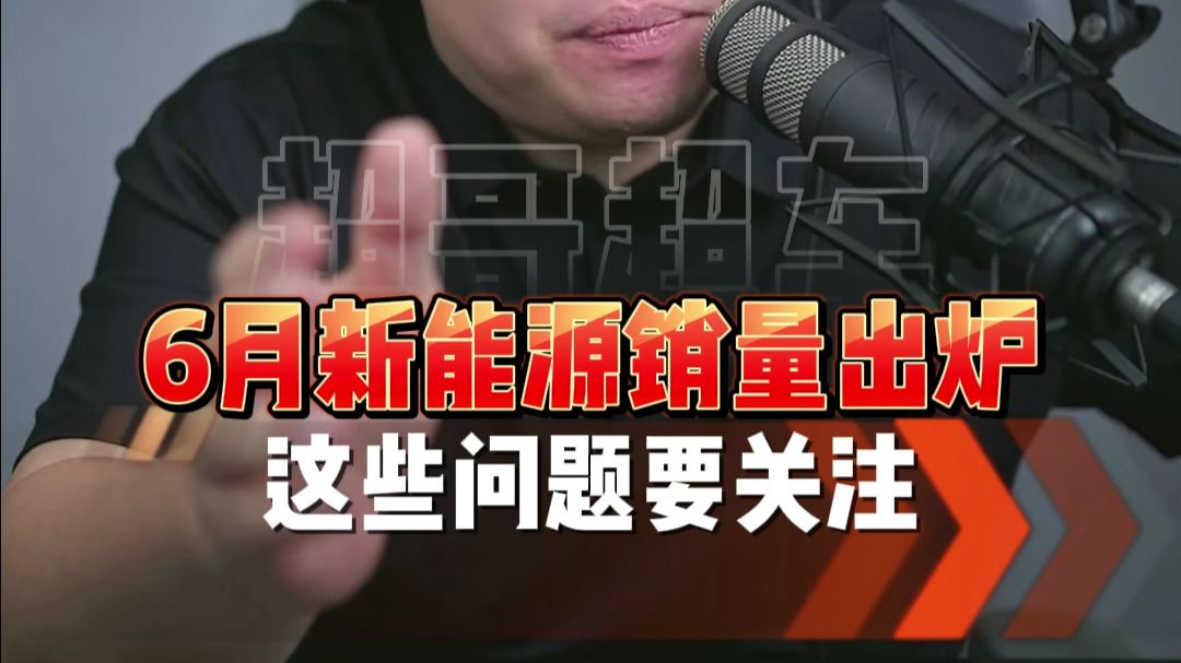 6月新能源销量出炉！有哪些问题需要关注？