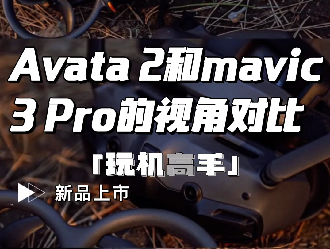 AVATA2和MAVIC 3 Pro的视角对比