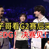 『tarik&Tenz』塔子哥看G2好兄弟赛后采访，”EDG！决赛见_VALORANT