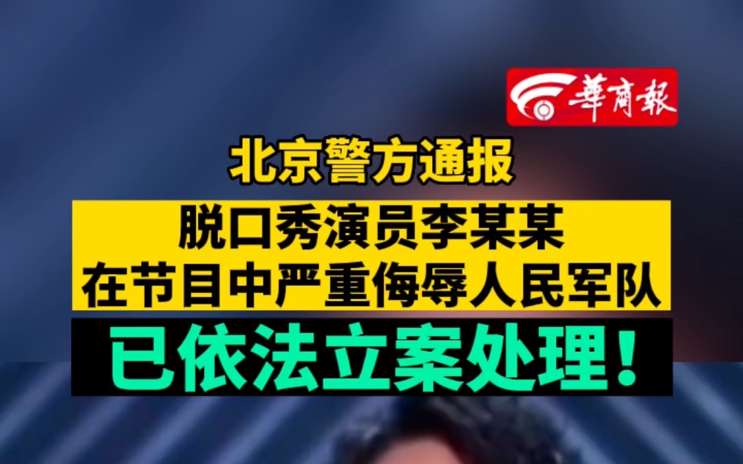 北京警方通报 脱口秀演员李某某在节目中严重侮辱人民军队  已依法立案处理！