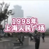 你见过1998年的上海人民广场吗？一起去看看