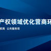 更新啦！《知识产权领域优化营商环境》第一部分，国家知识产权局公共服务司权威解读