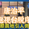 唐治平电视台脱序，单膝跪地引人侧目