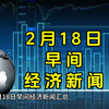 2月18日早间经济新闻汇总