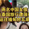 两名中国女孩去泰国旅行遭强行运往缅甸妙瓦底，家属称被索要赎金，长辈晕倒住院