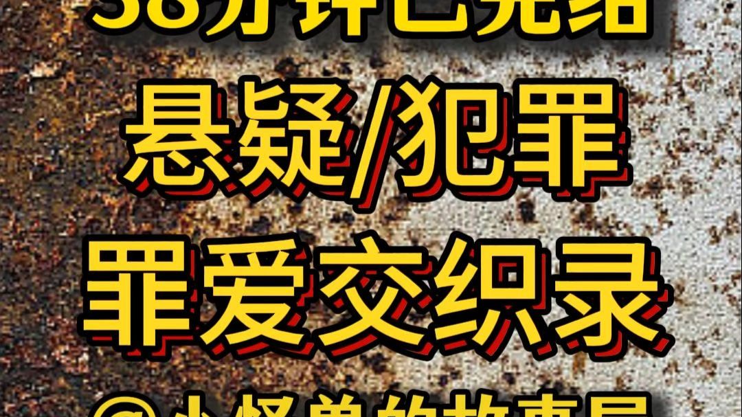 【38分钟已完结】悬疑/推理/犯罪，好看的推文新鲜出炉，大家快来品尝吖！！