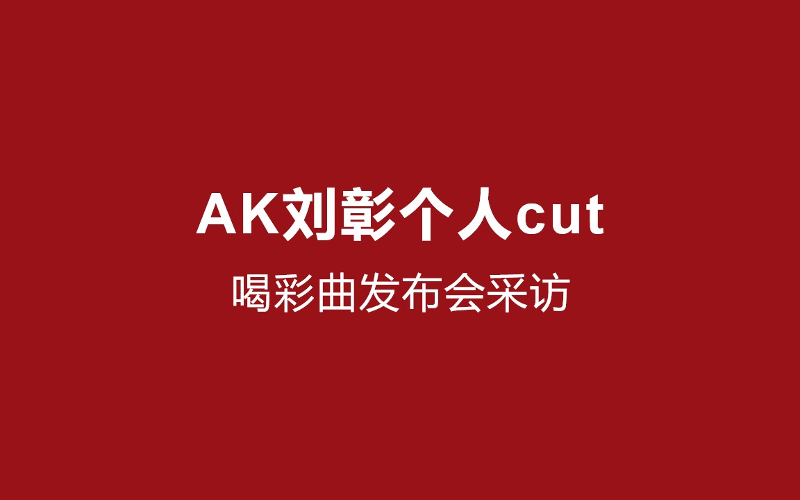 「AK刘彰」喝彩曲发布会采访哔哩哔哩bilibili