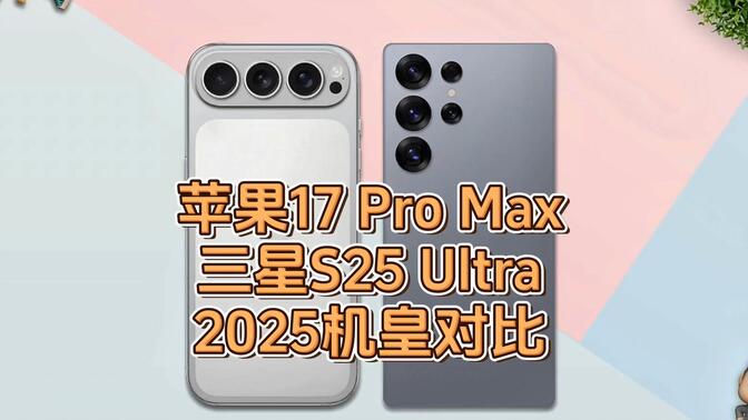 苹果17 Pro Max与三星S25 Ultra全新旗舰比拼！