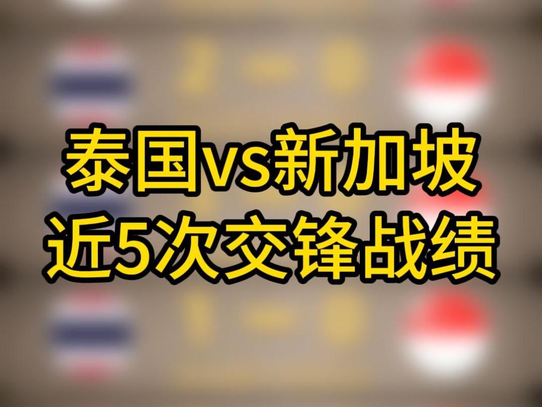 泰国vs新加坡近5次交锋战绩,新加坡能阻击泰国助国足出现吗?打平即可助国足出线哔哩哔哩bilibili