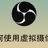 如何利用OBS设置虚拟摄像头