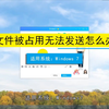 文件被占用无法发送怎么办？文件被占用无法发送