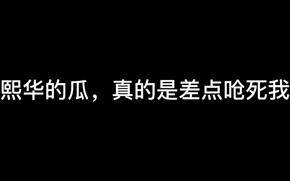 【熙华】熙华的瓜,真的是差点呛死我 谁能给我一个解释哔哩哔哩bilibili