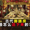 古代皇族用餐多奢靡？乾隆一餐上百菜品，御膳房是怎么活下来的