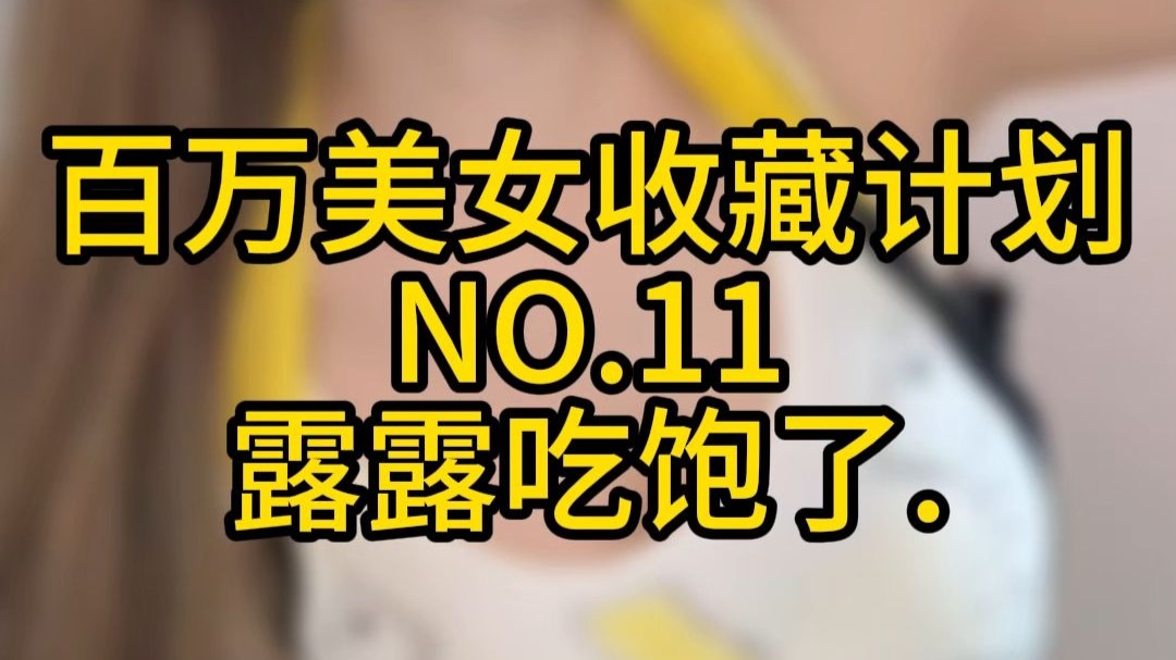《百万美女收藏计划》NO.11: 露露吃饱了
