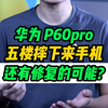 从五楼摔下来的华为p60 Pro，质量到底硬不硬