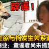 “女业主欲与狗发生关系遭咬伤”南昌警方辟谣！造谣者尚未抓到
