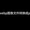 如何将webp图像文件转换成png图像