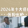 世界医院排名：2024十大癌症医院出炉