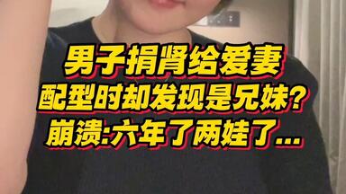 男子捐肾给结婚6年爱妻，配型时却意外发现两人是兄妹？！他超崩溃：都两个孩子了...