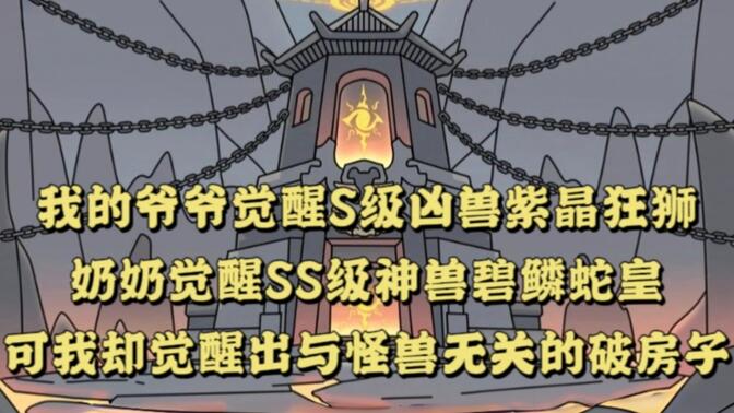 我的爷爷觉醒S级凶兽紫晶狂狮， 奶奶觉醒SS级神兽碧鳞蛇皇 ，可我却觉醒出与怪兽无关的破房子！！