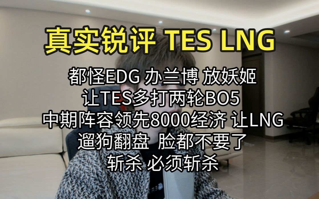 真实锐评 TES LNG:8000经济让人遛狗翻盘,脸都不要了,陪玩和老板必须斩杀!哔哩哔哩bilibili