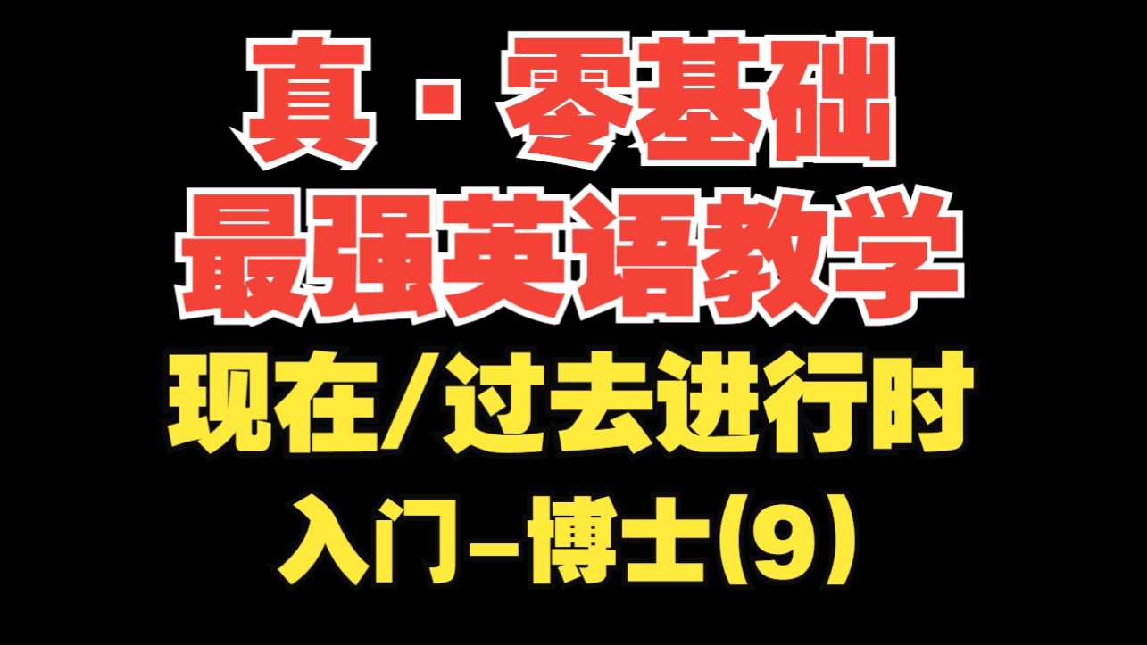 【真·零基础最强英语教学第9期】现在/过去进行时【入门-博士】