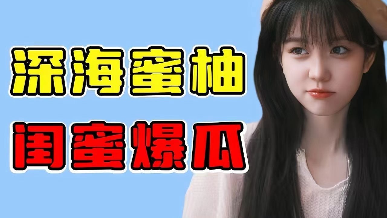 昔日女团好友反目成仇，深海蜜柚造闺蜜爆锤暧昧多人谈过好几个玩的很花！