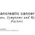 【医学科普】Pancreatic cancer: Signs, Symptoms and Risk Factors/学习