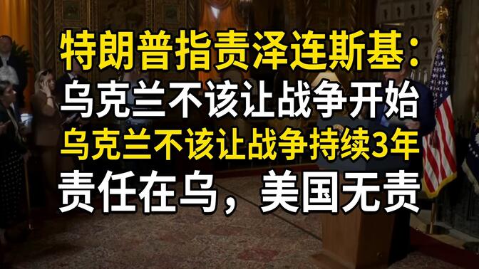 特朗普指责泽连斯基称“乌克兰不该让战争开始，不该让战争持续3年，责任在乌，美国无责”