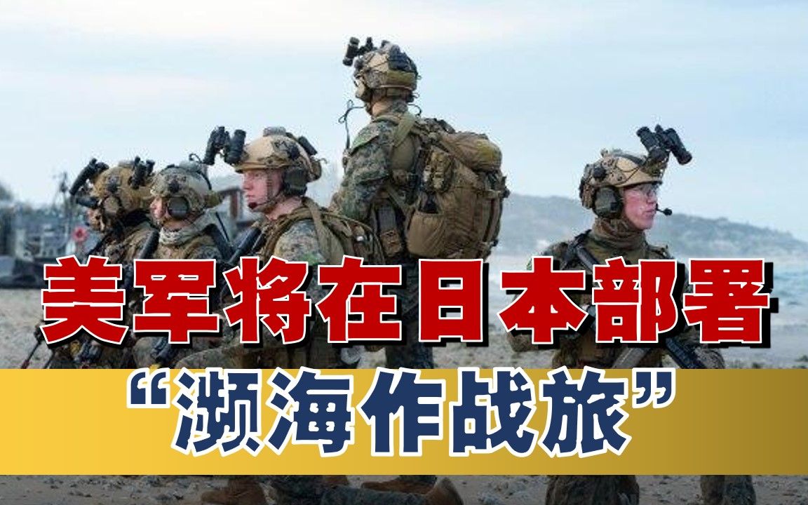 美在日本建“濒海作战旅”，主战场或在“第一岛链”？中国需警惕