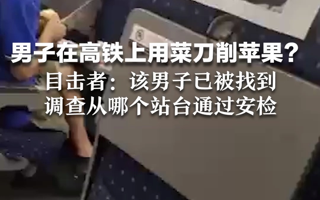 男子在高铁上用菜刀削苹果？目击者：该男子已被找到，正调查从哪个站台通过安检
