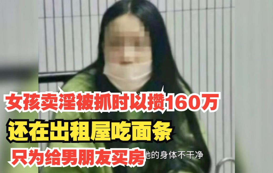 女孩卖淫被抓时以攒160万，还在出租屋吃面条，只为给男朋友买房哔哩哔哩bilibili 5343