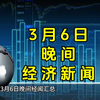 3月6日晚间经济新闻汇总