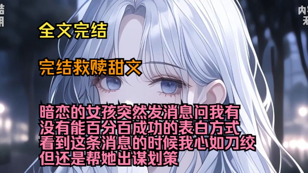 （完结救赎甜文）（全文完结）暗恋的女孩突然发消息问我有没有能百分百成功的表白方式，看到这条消息的时候我心如刀绞，但还是帮她出谋划策