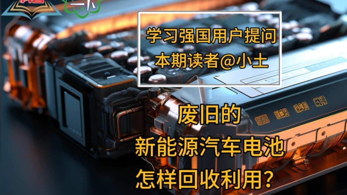 强国科普&科普一下：废旧的新能源汽车电池怎样回收利用？