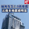 缅甸发生7.9级地震，云南多地震感明显