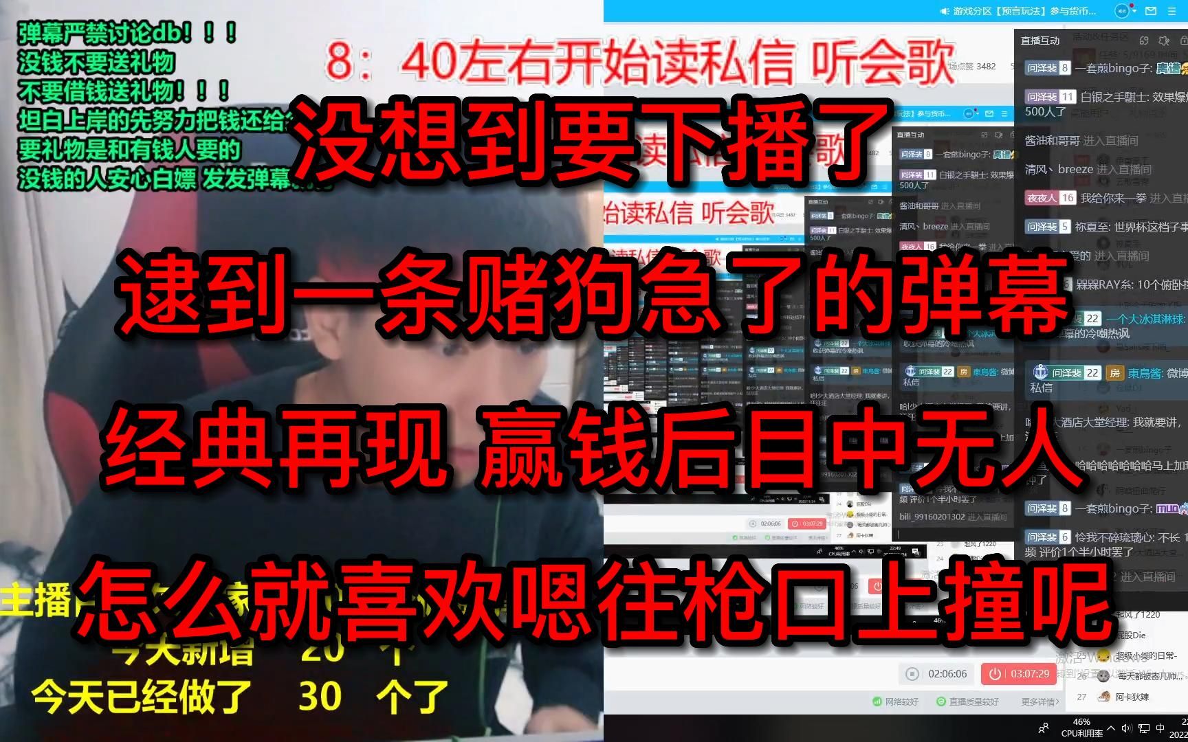 没想到要下播了，逮到一条赌狗急了的弹幕，经典再现，赢钱后目中无人，怎么就喜欢嗯往枪口上撞呢？？