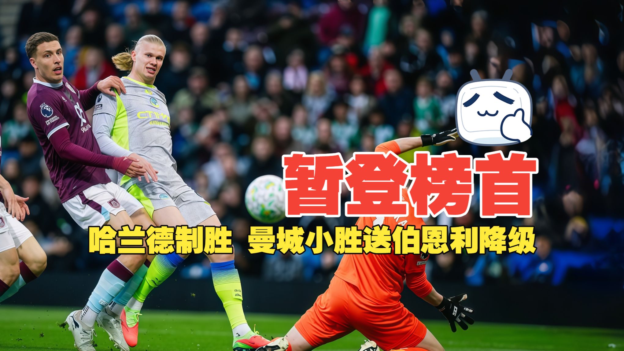 暂登榜首！哈兰德制胜 曼城小胜送伯恩利降级 伯恩利0比1曼城