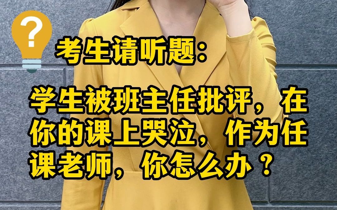 教资面试结构化——学生被班主任批评,在你的课上哭泣.作为任课老师你怎么办?哔哩哔哩bilibili