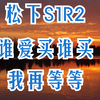 松下S1R2 太贵 ，谁爱买谁买 ，我再等等