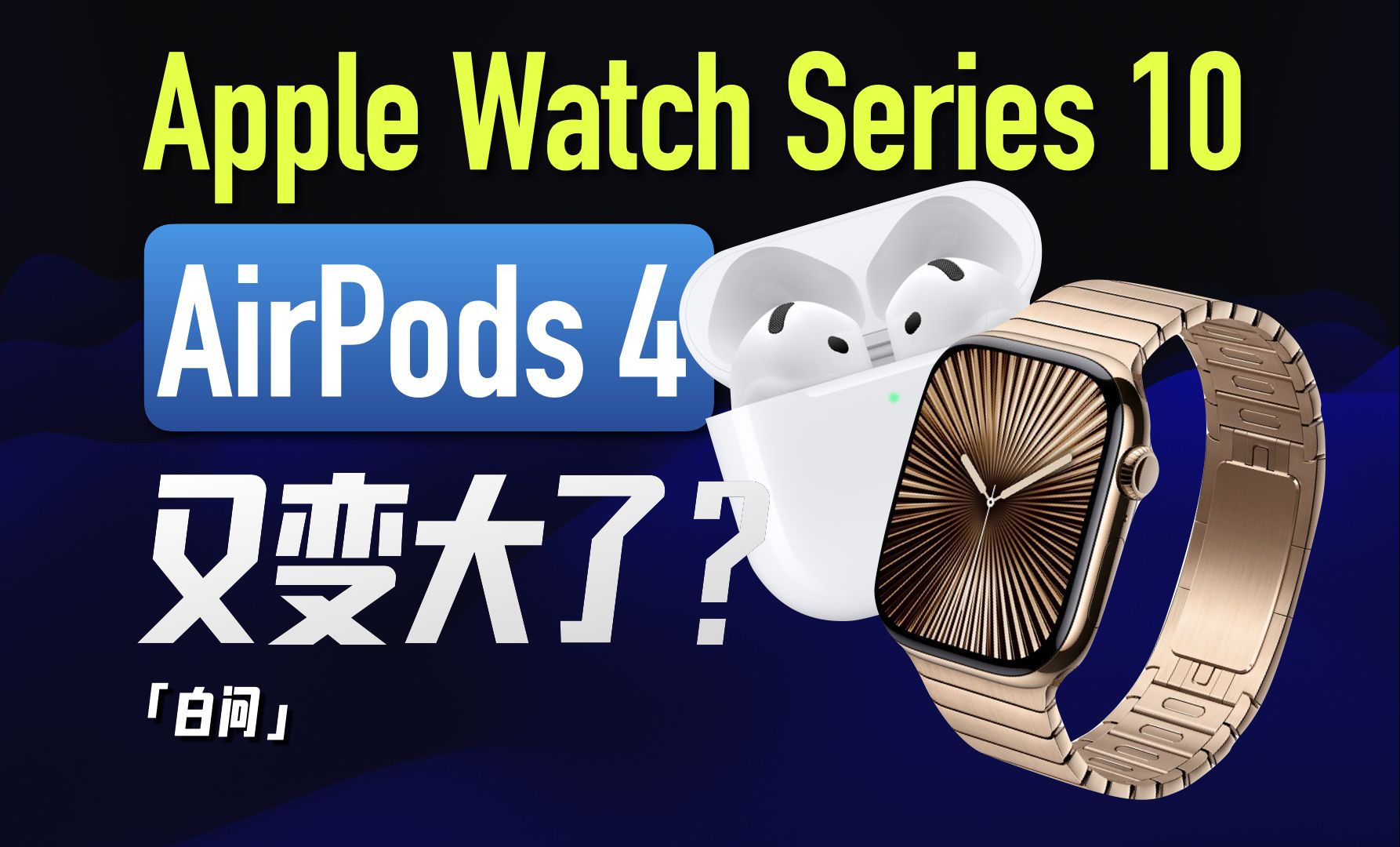 苹果AirPods 4/Apple Watch Series 10体验:又变大了?「白问」哔哩哔哩bilibili