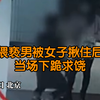 超燃！猥亵男被女子揪住后当场下跪求饶 “我给你道歉，你别毁了我