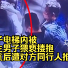 女子电梯内被陌生男子猥亵搂抱，反抗后遭对方同行人推搡