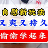 自慰新玩法，又爽又持久，偷偷学起来