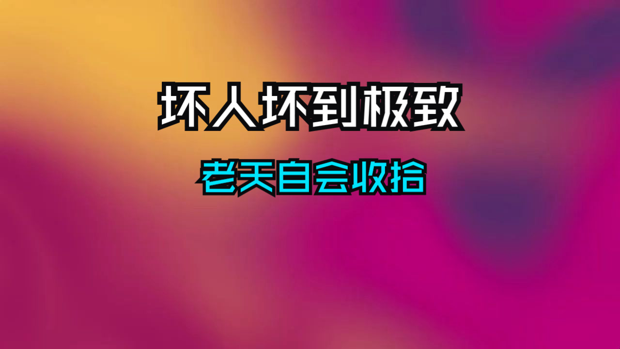 坏人坏到极点，老天会收拾！人在做天在看！
